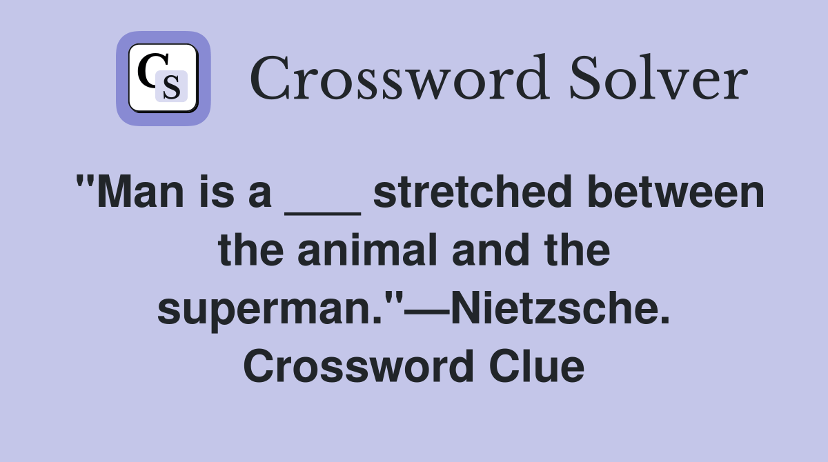 "Man is a ___ stretched between the animal and the superman."—Nietzsche